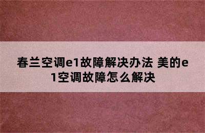 春兰空调e1故障解决办法 美的e1空调故障怎么解决